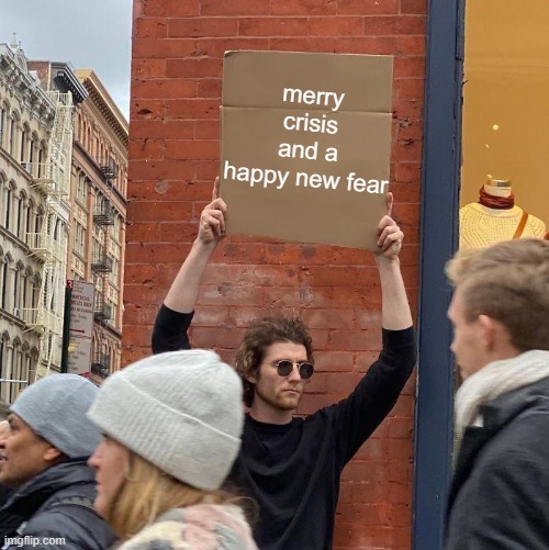 merry crisis and a happy new fear | image tagged in memes,guy holding cardboard sign | made w/ Imgflip meme maker