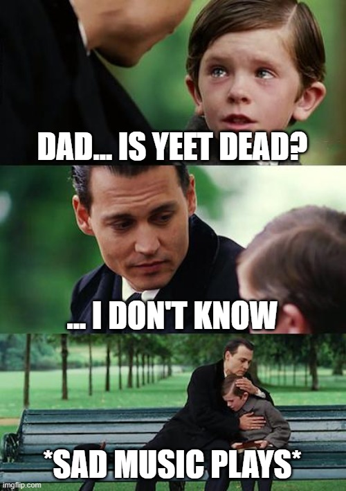 i just made this in 2 minutes lol | DAD... IS YEET DEAD? ... I DON'T KNOW; *SAD MUSIC PLAYS* | image tagged in memes,finding neverland | made w/ Imgflip meme maker