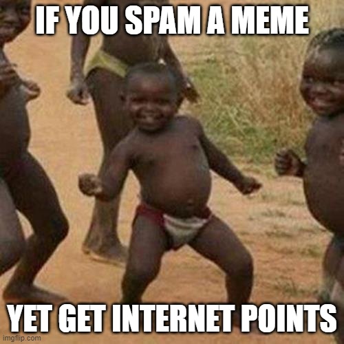 Sadly tire doe |  IF YOU SPAM A MEME; YET GET INTERNET POINTS | image tagged in memes,third world success kid,repost | made w/ Imgflip meme maker