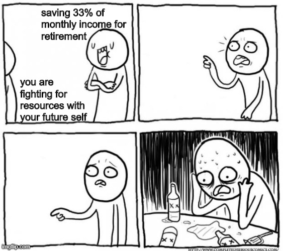 Is retirement a scam?? |  saving 33% of 
monthly income for 
retirement; you are fighting for resources with your future self | image tagged in overconfident alcoholic depression guy | made w/ Imgflip meme maker