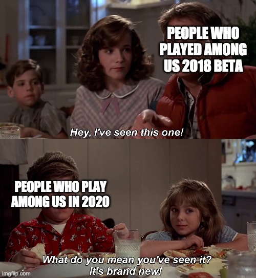 Hey I've seen this one | PEOPLE WHO PLAYED AMONG US 2018 BETA; PEOPLE WHO PLAY AMONG US IN 2020 | image tagged in hey i've seen this one | made w/ Imgflip meme maker