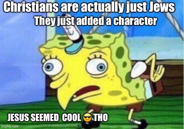 Mocking Spongebob Meme | Christians are actually just Jews They just added a character JESUS SEEMED  COOL ? THO | image tagged in memes,mocking spongebob | made w/ Imgflip meme maker