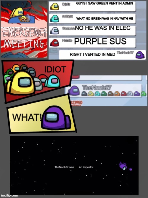 among us | GUYS I SAW GREEN VENT IN ADMIN; WHAT NO GREEN WAS IN NAV WITH ME; NO HE WAS IN ELEC; PURPLE SUS; RIGHT I VENTED IN MED; IDIOT; WHAT! | image tagged in among us | made w/ Imgflip meme maker