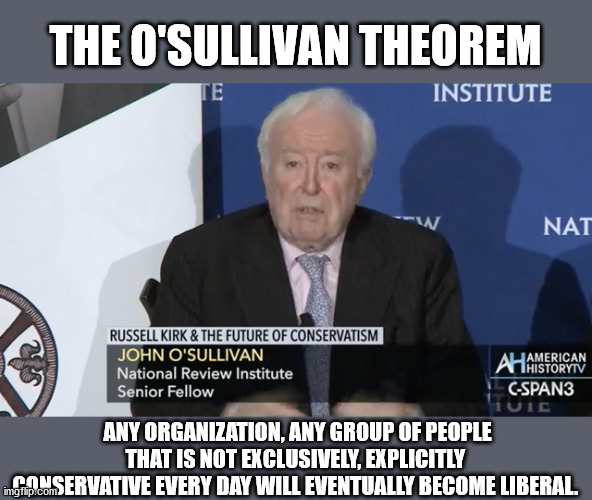 The O'Sullivan Theorem | THE O'SULLIVAN THEOREM; ANY ORGANIZATION, ANY GROUP OF PEOPLE THAT IS NOT EXCLUSIVELY, EXPLICITLY CONSERVATIVE EVERY DAY WILL EVENTUALLY BECOME LIBERAL. | image tagged in rush limbaugh,o'sullivan theorem,conservatism,liberalism,childs play | made w/ Imgflip meme maker