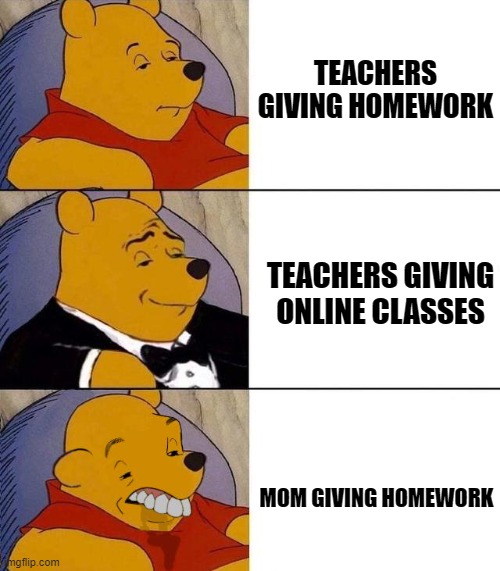 Best,Better, Blurst | TEACHERS GIVING HOMEWORK; TEACHERS GIVING ONLINE CLASSES; MOM GIVING HOMEWORK | image tagged in best better blurst | made w/ Imgflip meme maker