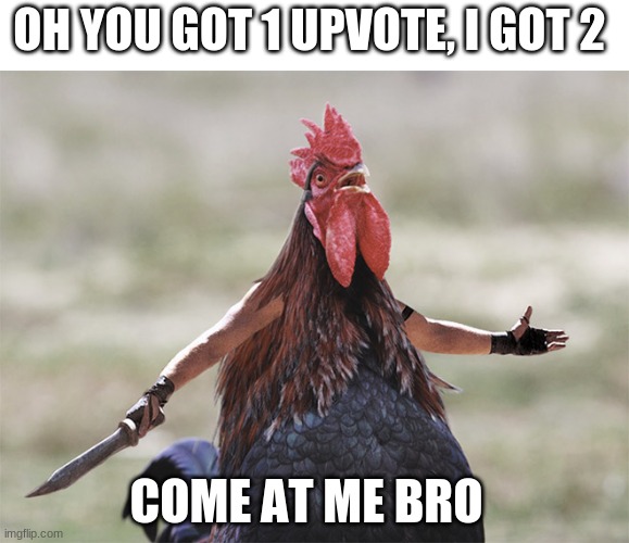 Come At Me Bro | OH YOU GOT 1 UPVOTE, I GOT 2; COME AT ME BRO | image tagged in come at me bro | made w/ Imgflip meme maker