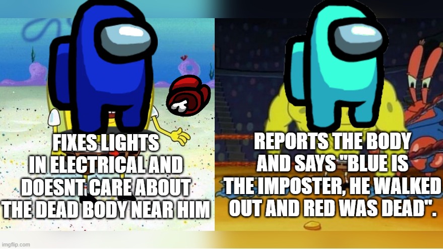 Increasingly Buff Spongebob | REPORTS THE BODY AND SAYS "BLUE IS THE IMPOSTER, HE WALKED OUT AND RED WAS DEAD". FIXES LIGHTS IN ELECTRICAL AND DOESNT CARE ABOUT THE DEAD BODY NEAR HIM | image tagged in increasingly buff spongebob | made w/ Imgflip meme maker