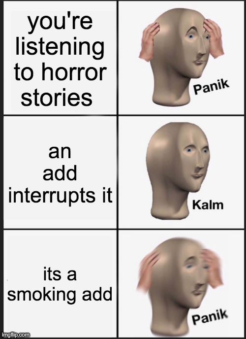 Panik Kalm Panik | you're listening to horror stories; an add interrupts it; its a smoking add | image tagged in memes,panik kalm panik | made w/ Imgflip meme maker