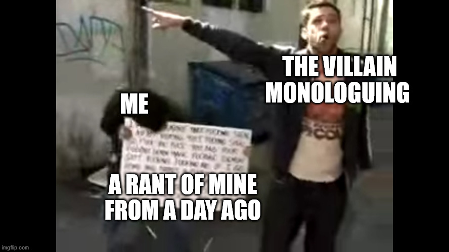 A blast from the past | THE VILLAIN MONOLOGUING; ME; A RANT OF MINE FROM A DAY AGO | image tagged in david blaine parody | made w/ Imgflip meme maker