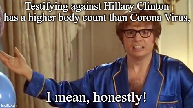Austin Powers Honestly | Testifying against Hillary Clinton has a higher body count than Corona Virus, I mean, honestly! | image tagged in memes,austin powers honestly | made w/ Imgflip meme maker
