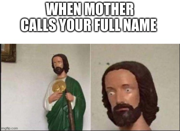 Wide eyed jesus | WHEN MOTHER CALLS YOUR FULL NAME | image tagged in wide eyed jesus | made w/ Imgflip meme maker
