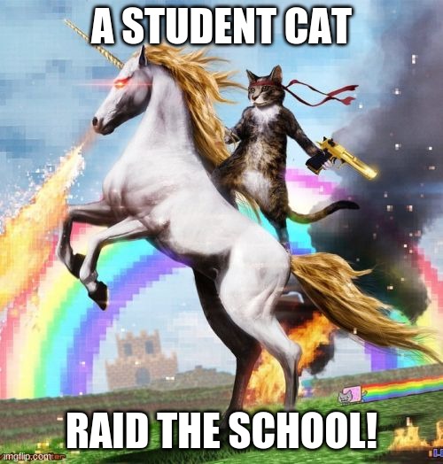 Welcome To The Internets | A STUDENT CAT; RAID THE SCHOOL! | image tagged in memes,welcome to the internets | made w/ Imgflip meme maker