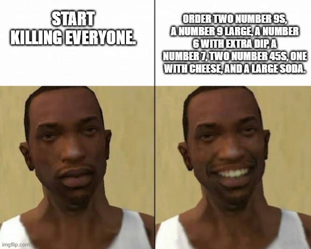 gta meme | ORDER TWO NUMBER 9S, A NUMBER 9 LARGE, A NUMBER 6 WITH EXTRA DIP, A NUMBER 7, TWO NUMBER 45S, ONE WITH CHEESE, AND A LARGE SODA. START KILLING EVERYONE. | image tagged in gta meme | made w/ Imgflip meme maker