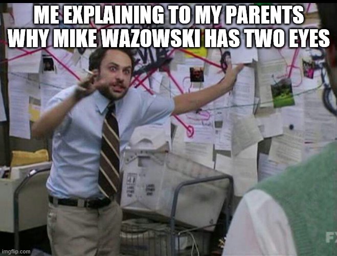 Trying to explain | ME EXPLAINING TO MY PARENTS WHY MIKE WAZOWSKI HAS TWO EYES | image tagged in trying to explain | made w/ Imgflip meme maker