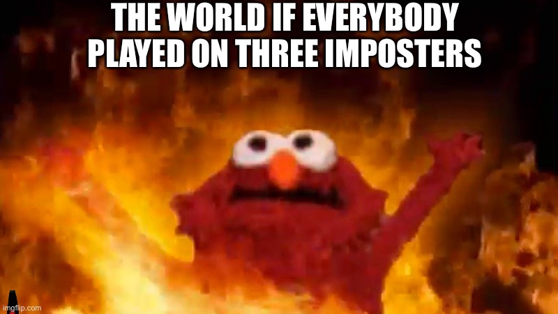 evil elmo | THE WORLD IF EVERYBODY PLAYED ON THREE IMPOSTERS | image tagged in evil elmo | made w/ Imgflip meme maker