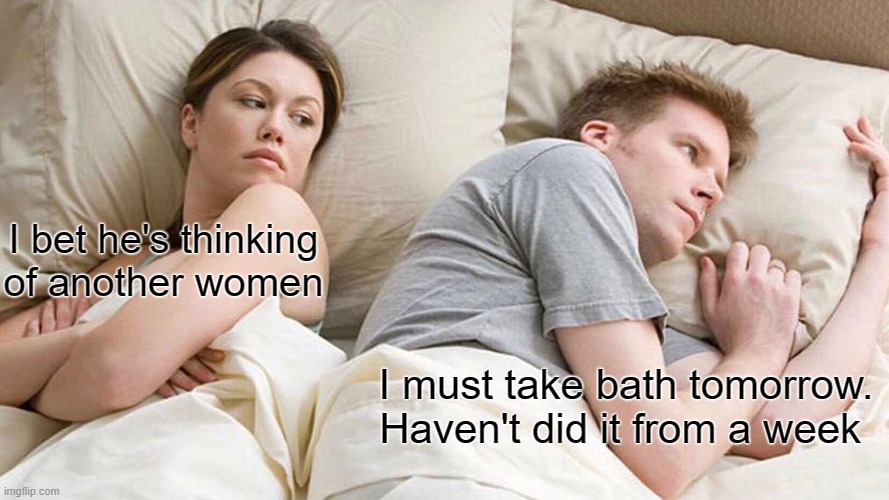 Fun | I bet he's thinking of another women; I must take bath tomorrow. Haven't did it from a week | image tagged in memes,i bet he's thinking about other women | made w/ Imgflip meme maker