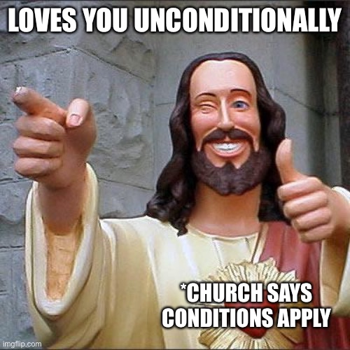 Fear makes money | LOVES YOU UNCONDITIONALLY; *CHURCH SAYS CONDITIONS APPLY | image tagged in memes,buddy christ | made w/ Imgflip meme maker