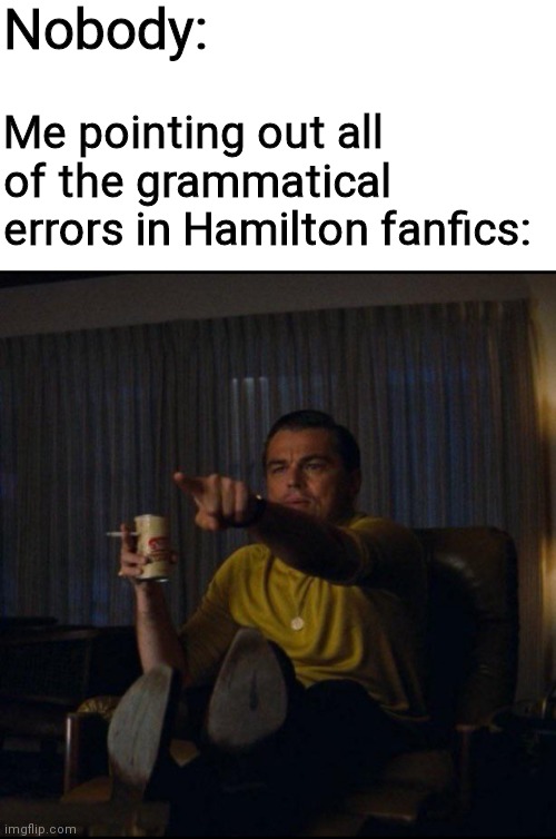 Nobody:; Me pointing out all of the grammatical errors in Hamilton fanfics: | image tagged in blank white template,leonardo dicaprio pointing | made w/ Imgflip meme maker
