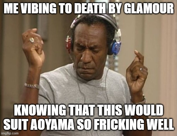 no seriously it does- | ME VIBING TO DEATH BY GLAMOUR; KNOWING THAT THIS WOULD SUIT AOYAMA SO FRICKING WELL | image tagged in bill cosby headphones | made w/ Imgflip meme maker