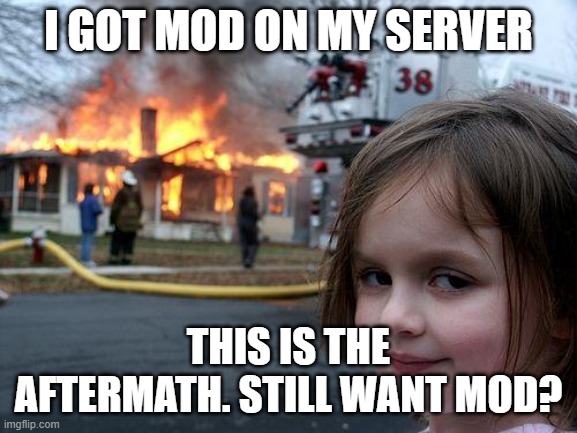 Disaster Girl Meme | I GOT MOD ON MY SERVER THIS IS THE AFTERMATH. STILL WANT MOD? | image tagged in memes,disaster girl | made w/ Imgflip meme maker