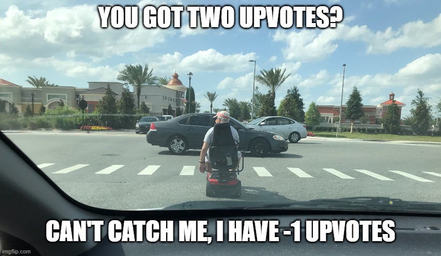 Old man Mobility Scooter | YOU GOT TWO UPVOTES? CAN'T CATCH ME, I HAVE -1 UPVOTES | image tagged in old man mobility scooter | made w/ Imgflip meme maker
