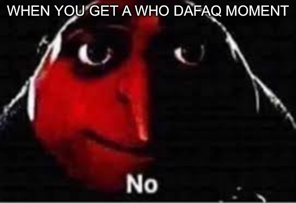 oof | WHEN YOU GET A WHO DAFAQ MOMENT | image tagged in oof | made w/ Imgflip meme maker