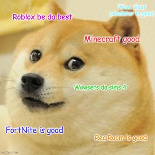 Games da best | Wow, Goat simulator is good; Roblox be da best; Minecraft good; Wowsers da sims 4; FortNite is good; Rec Room is good | image tagged in memes,doge | made w/ Imgflip meme maker