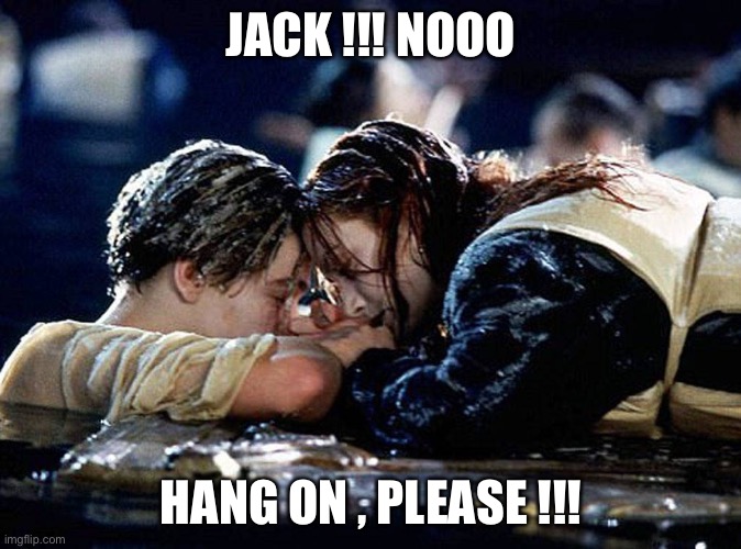 Jack!!!noooo | JACK !!! NOOO; HANG ON , PLEASE !!! | image tagged in titanic jack dying | made w/ Imgflip meme maker