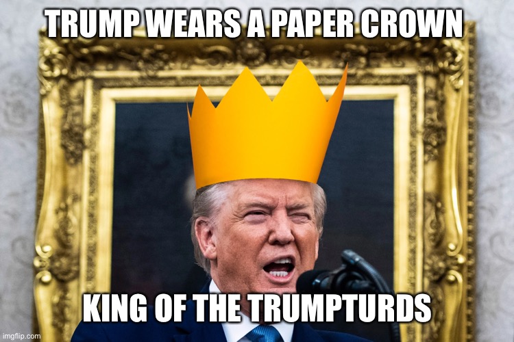 TRUMP WEARS A PAPER CROWN KING OF THE TRUMPTURDS | made w/ Imgflip meme maker