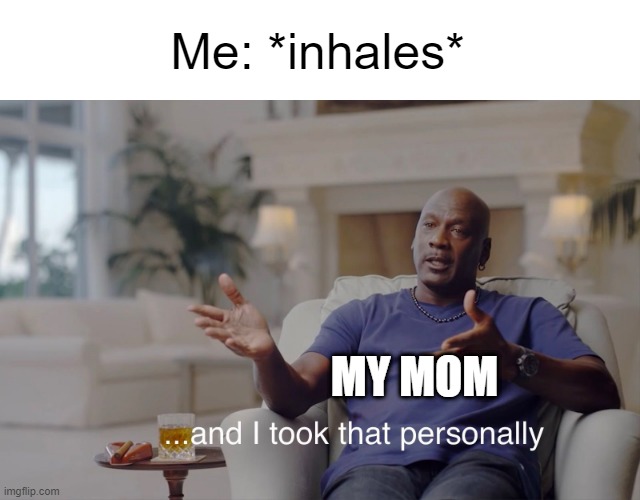 and she took that personally..... |  Me: *inhales*; MY MOM | image tagged in and i took that personally | made w/ Imgflip meme maker
