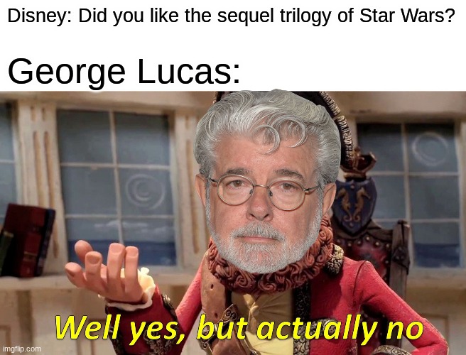 Well Yes, But Actually No (Star Wars Edition) | Disney: Did you like the sequel trilogy of Star Wars? George Lucas: | image tagged in memes,well yes but actually no | made w/ Imgflip meme maker