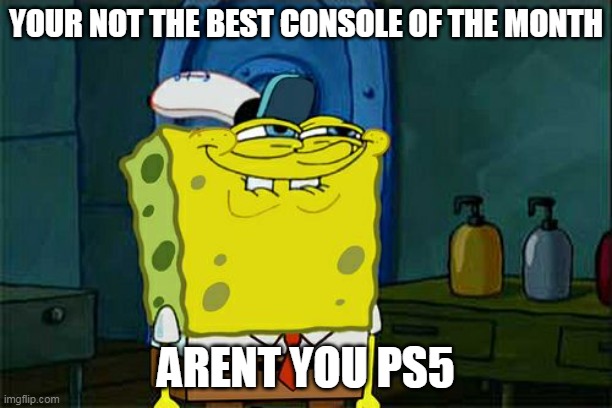Switch still top | YOUR NOT THE BEST CONSOLE OF THE MONTH; ARENT YOU PS5 | image tagged in memes,don't you squidward,nintendo,nintendo switch,ps5 | made w/ Imgflip meme maker