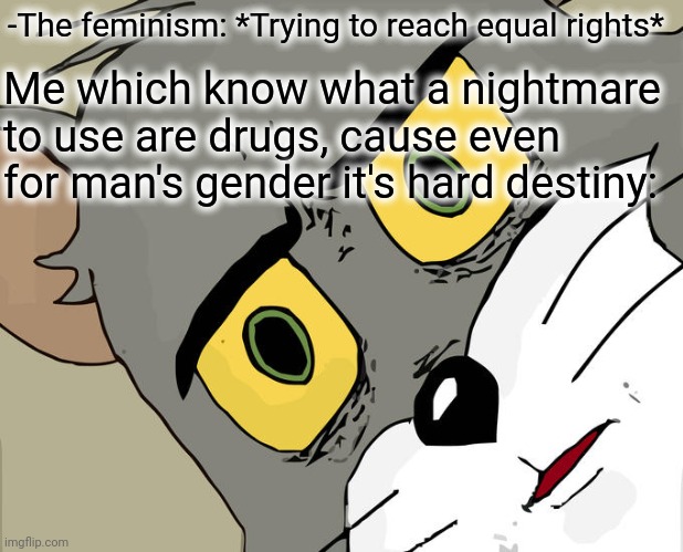 -Don't be fool. | -The feminism: *Trying to reach equal rights*; Me which know what a nightmare to use are drugs, cause even for man's gender it's hard destiny: | image tagged in memes,unsettled tom,don't do drugs,feminism,gender equality,hard choice to make | made w/ Imgflip meme maker