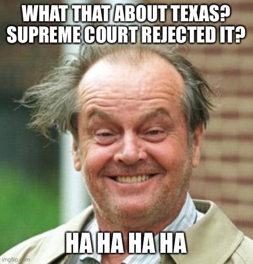 Jack Nicholson Crazy Hair | WHAT THAT ABOUT TEXAS? SUPREME COURT REJECTED IT? HA HA HA HA | image tagged in jack nicholson crazy hair | made w/ Imgflip meme maker