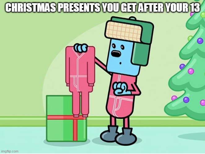 Clothes on Christmas Wubbzy backstory | CHRISTMAS PRESENTS YOU GET AFTER YOUR 13 | image tagged in wubbzy,christmas | made w/ Imgflip meme maker