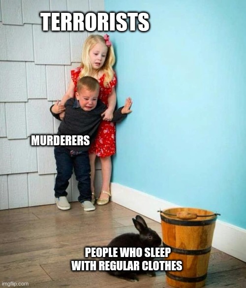 reeee | TERRORISTS; MURDERERS; PEOPLE WHO SLEEP WITH REGULAR CLOTHES | image tagged in children scared of rabbit | made w/ Imgflip meme maker