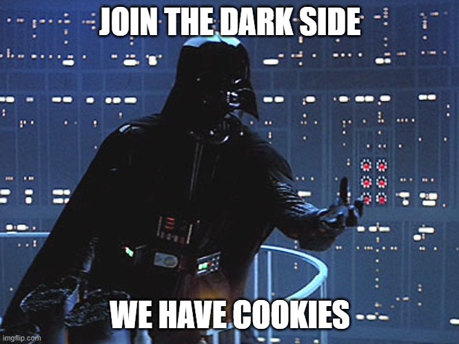 ? |  JOIN THE DARK SIDE; WE HAVE COOKIES | image tagged in darth vader - come to the dark side | made w/ Imgflip meme maker