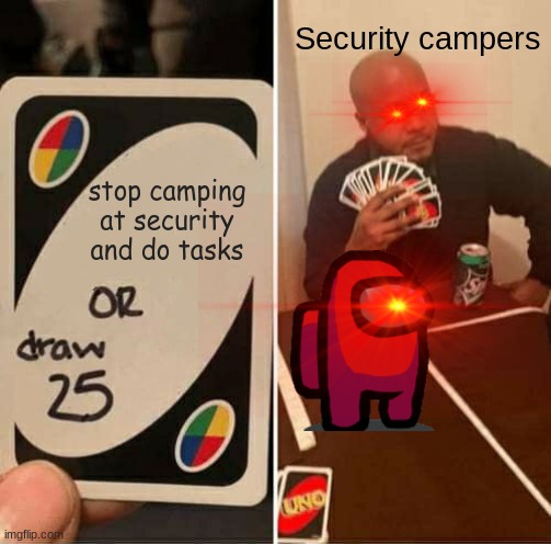 Security campers... bruh | Security campers; stop camping at security and do tasks | image tagged in memes,uno draw 25 cards,among us,bruh,funny memes | made w/ Imgflip meme maker