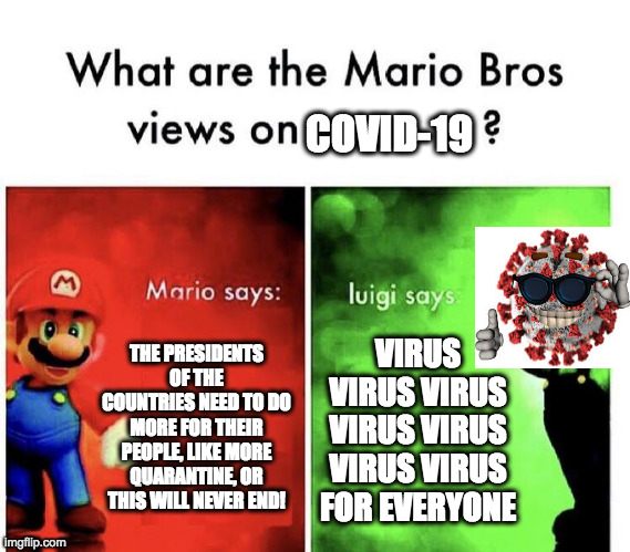 I agree with mario. | COVID-19; THE PRESIDENTS OF THE COUNTRIES NEED TO DO MORE FOR THEIR PEOPLE, LIKE MORE QUARANTINE, OR THIS WILL NEVER END! VIRUS VIRUS VIRUS VIRUS VIRUS VIRUS VIRUS FOR EVERYONE | image tagged in mario bros views,picard | made w/ Imgflip meme maker