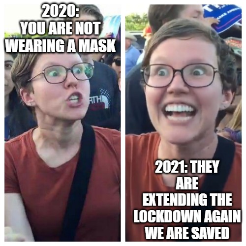 New Years Resolution | 2020: YOU ARE NOT WEARING A MASK; 2021: THEY ARE EXTENDING THE LOCKDOWN AGAIN WE ARE SAVED | image tagged in lockdown,plandemic,scamdemic,convid-1984,covidiocy,covidiotic | made w/ Imgflip meme maker