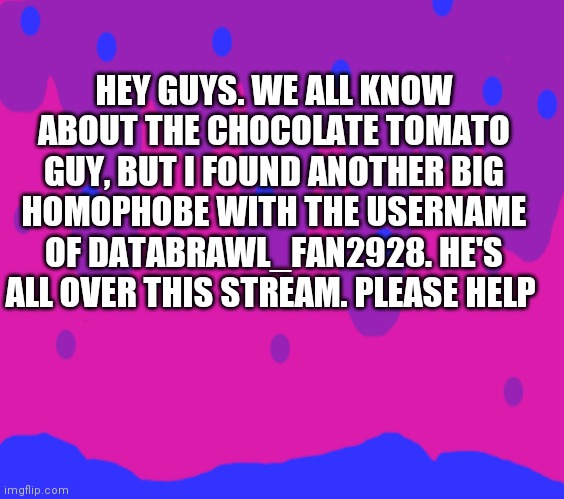 One Does Not Simply | HEY GUYS. WE ALL KNOW ABOUT THE CHOCOLATE TOMATO GUY, BUT I FOUND ANOTHER BIG HOMOPHOBE WITH THE USERNAME OF DATABRAWL_FAN2928. HE'S ALL OVER THIS STREAM. PLEASE HELP | image tagged in help,homophobia | made w/ Imgflip meme maker