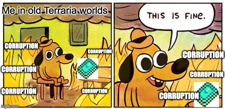 Luckily this person has already beat Plantera it looks like | Me in old Terraria worlds; CORRUPTION; CORRUPTION; CORRUPTION; CORRUPTION; CORRUPTION; CORRUPTION; CORRUPTION; CORRUPTION | image tagged in memes,this is fine | made w/ Imgflip meme maker