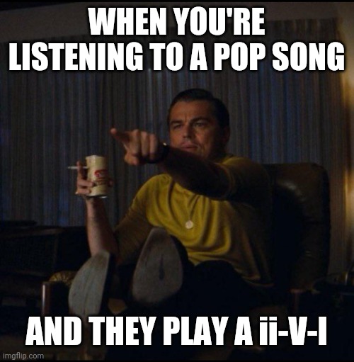 It's an obscure reference, but someone will get it | WHEN YOU'RE LISTENING TO A POP SONG; AND THEY PLAY A ii-V-I | image tagged in leonardo dicaprio pointing,jazz,music,pop music | made w/ Imgflip meme maker