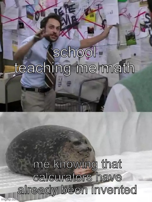 Man explaining to seal | school teaching me math; me knowing that calcurators have already been invented | image tagged in man explaining to seal | made w/ Imgflip meme maker