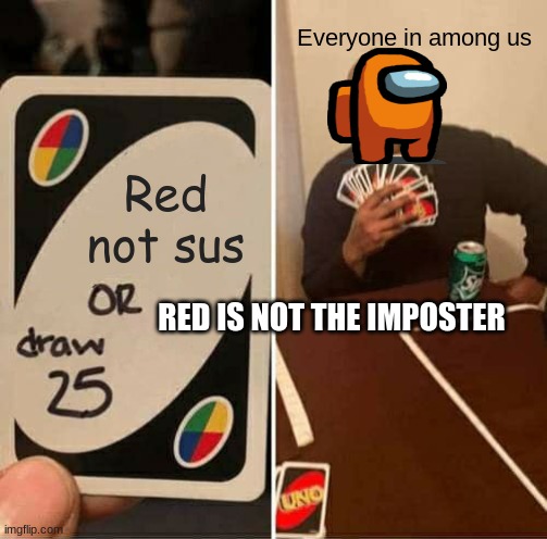 UNO Draw 25 Cards Meme | Everyone in among us; Red not sus; RED IS NOT THE IMPOSTER | image tagged in memes,uno draw 25 cards | made w/ Imgflip meme maker
