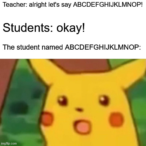 Oh, lol! | Teacher: alright let's say ABCDEFGHIJKLMNOP! Students: okay! The student named ABCDEFGHIJKLMNOP: | image tagged in memes,surprised pikachu | made w/ Imgflip meme maker