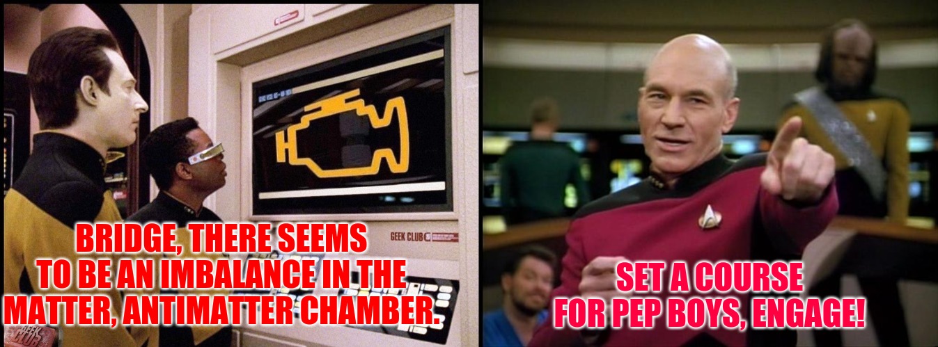BRIDGE, THERE SEEMS TO BE AN IMBALANCE IN THE MATTER, ANTIMATTER CHAMBER. SET A COURSE FOR PEP BOYS, ENGAGE! | image tagged in picard | made w/ Imgflip meme maker
