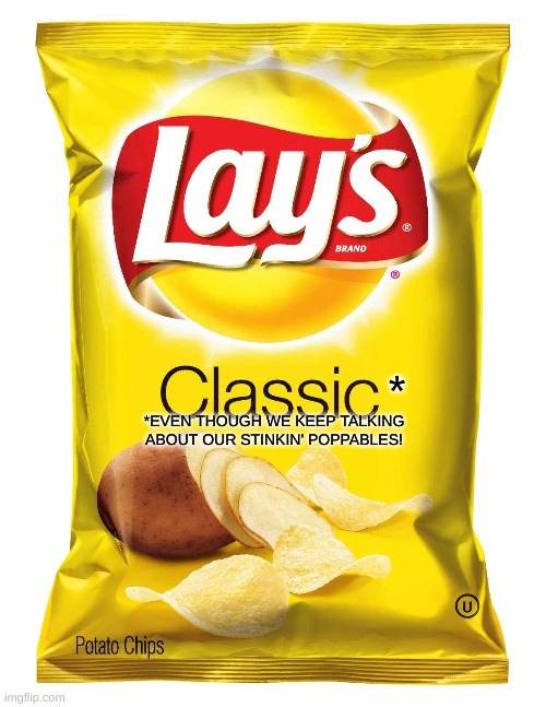 Lay down ? | *; *EVEN THOUGH WE KEEP TALKING ABOUT OUR STINKIN' POPPABLES! | image tagged in lays chips | made w/ Imgflip meme maker
