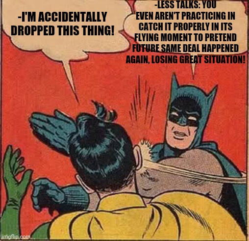 -Pretty useful skill. | -LESS TALKS: YOU EVEN AREN'T PRACTICING IN CATCH IT PROPERLY IN ITS FLYING MOMENT TO PRETEND FUTURE SAME DEAL HAPPENED AGAIN, LOSING GREAT SITUATION! -I'M ACCIDENTALLY DROPPED THIS THING! | image tagged in memes,batman slapping robin,let me create one thing,mic drop,target practice,i'm gonna pretend i didn't see that | made w/ Imgflip meme maker