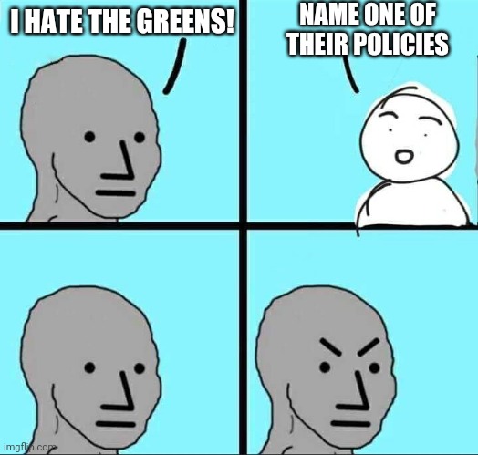 NPC Meme | NAME ONE OF THEIR POLICIES; I HATE THE GREENS! | image tagged in npc meme | made w/ Imgflip meme maker